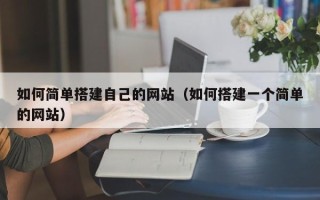 广水如何简单搭建自己的网站（如何搭建一个简单的网站）