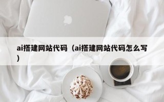 广水ai搭建网站代码（ai搭建网站代码怎么写）