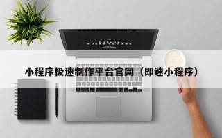 广水小程序极速制作平台官网（即速小程序）