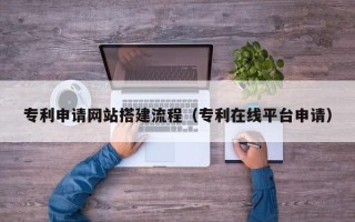 广水专利申请网站搭建流程（专利在线平台申请）