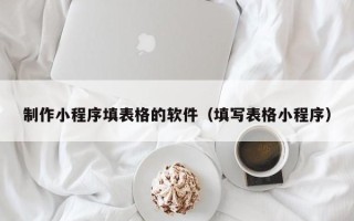 广水制作小程序填表格的软件（填写表格小程序）