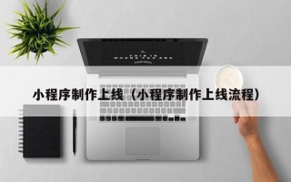 广水小程序制作上线（小程序制作上线流程）
