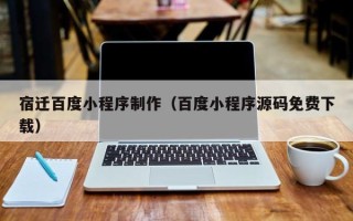广水宿迁百度小程序制作（百度小程序源码免费下载）