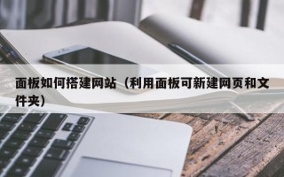 广水面板如何搭建网站（利用面板可新建网页和文件夹）
