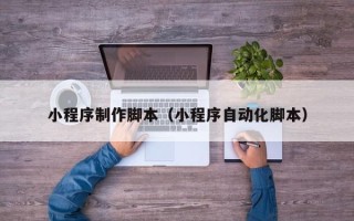 广水小程序制作脚本（小程序自动化脚本）