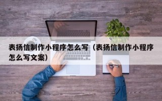广水表扬信制作小程序怎么写（表扬信制作小程序怎么写文案）