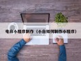 广水电白小程序制作（小白如何制作小程序）