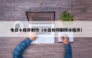 广水电白小程序制作（小白如何制作小程序）