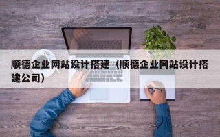 广水顺德企业网站设计搭建（顺德企业网站设计搭建公司）