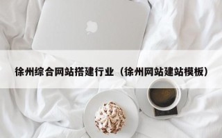 广水徐州综合网站搭建行业（徐州网站建站模板）