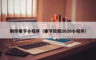 广水制作春节小程序（春节放假2020小程序）