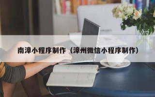 广水南漳小程序制作（漳州微信小程序制作）