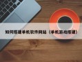 广水如何搭建单机软件网站（单机游戏搭建）