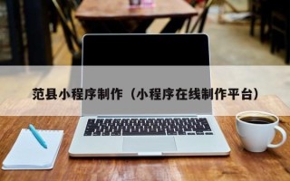 广水范县小程序制作（小程序在线制作平台）