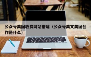广水公众号美图收费网站搭建（公众号美文美图创作是什么）