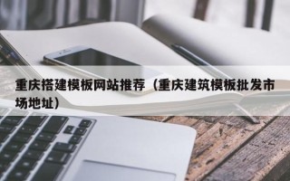 广水重庆搭建模板网站推荐（重庆建筑模板批发市场地址）